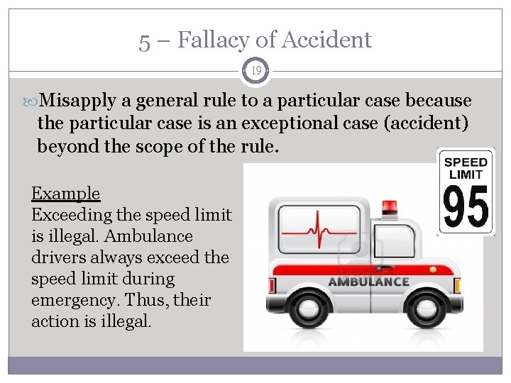 5 – Fallacy of Accident 19 Misapply a general rule to a particular case