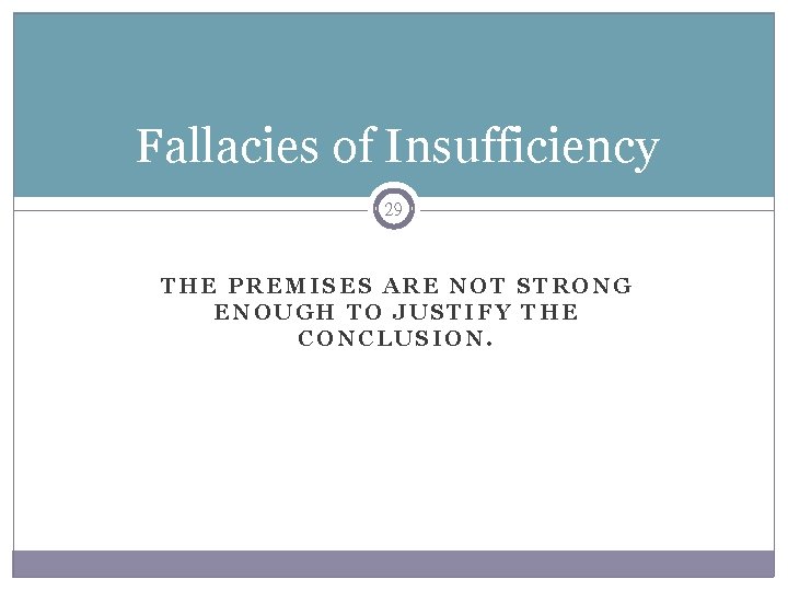 Fallacies of Insufficiency 29 THE PREMISES ARE NOT STRONG ENOUGH TO JUSTIFY THE CONCLUSION.
