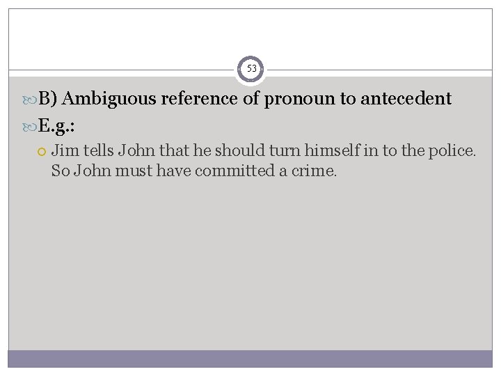 53 B) Ambiguous reference of pronoun to antecedent E. g. : Jim tells John