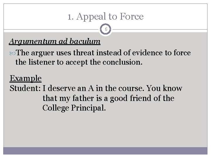 1. Appeal to Force 6 Argumentum ad baculum The arguer uses threat instead of