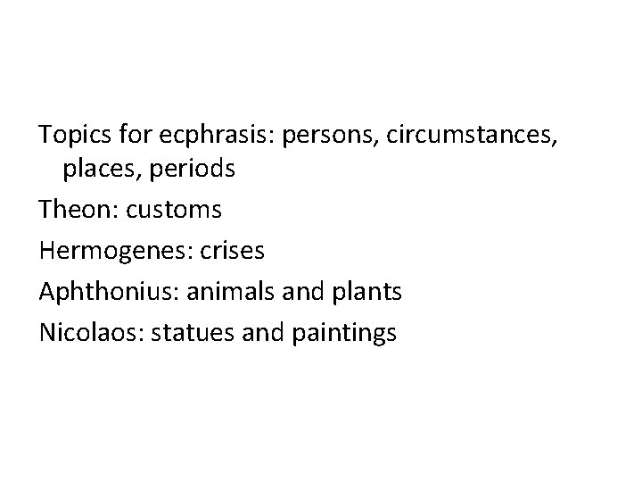 Topics for ecphrasis: persons, circumstances, places, periods Theon: customs Hermogenes: crises Aphthonius: animals and