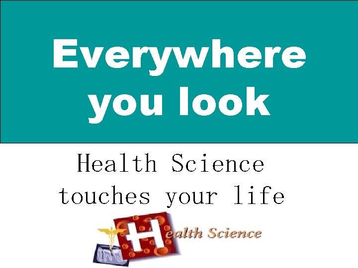 Everywhere you look Health Science touches your life 