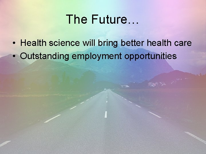 The Future… • Health science will bring better health care • Outstanding employment opportunities