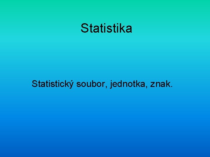 Statistika Statistický soubor, jednotka, znak. 