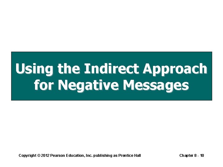 Using the Indirect Approach for Negative Messages Copyright © 2012 Pearson Education, Inc. publishing