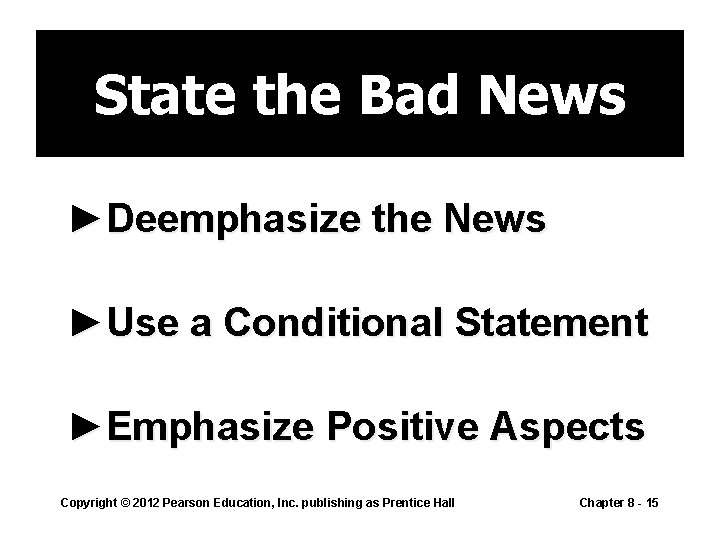 State the Bad News ►Deemphasize the News ►Use a Conditional Statement ►Emphasize Positive Aspects