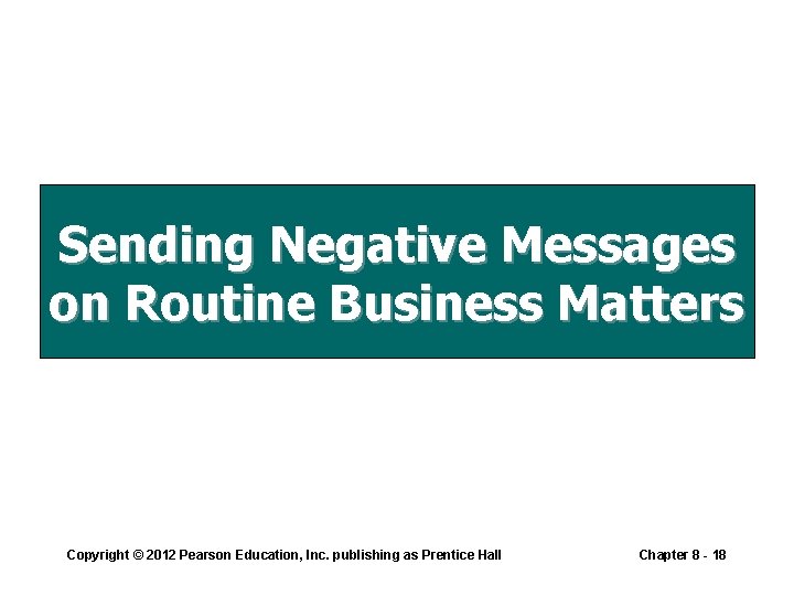 Sending Negative Messages on Routine Business Matters Copyright © 2012 Pearson Education, Inc. publishing