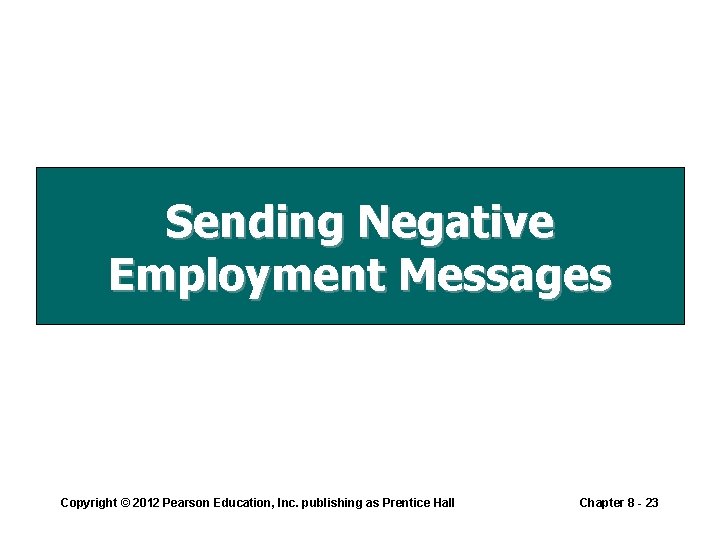Sending Negative Employment Messages Copyright © 2012 Pearson Education, Inc. publishing as Prentice Hall