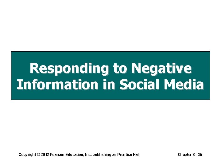 Responding to Negative Information in Social Media Copyright © 2012 Pearson Education, Inc. publishing