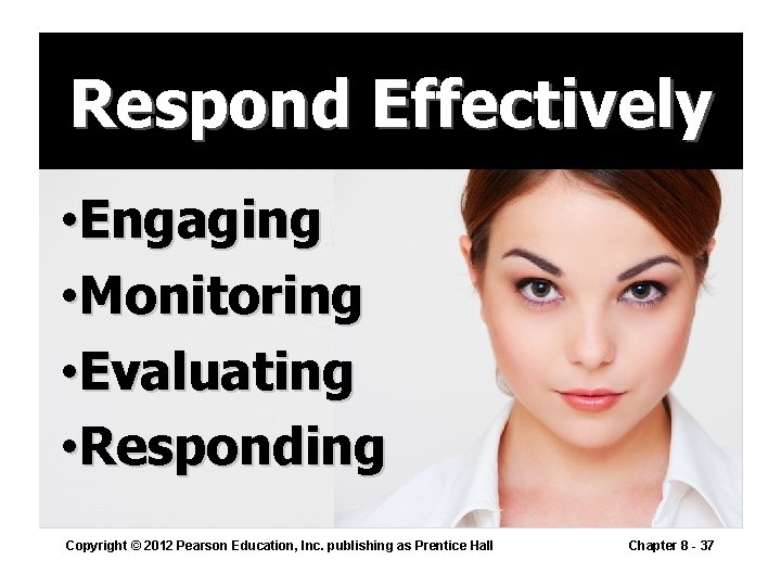 Respond Effectively • Engaging • Monitoring • Evaluating • Responding Copyright © 2012 Pearson