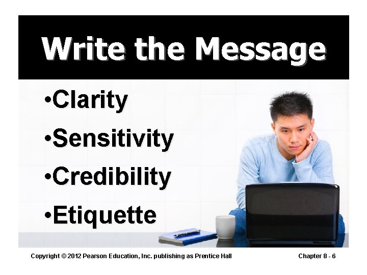 Write the Message • Clarity • Sensitivity • Credibility • Etiquette Copyright © 2012