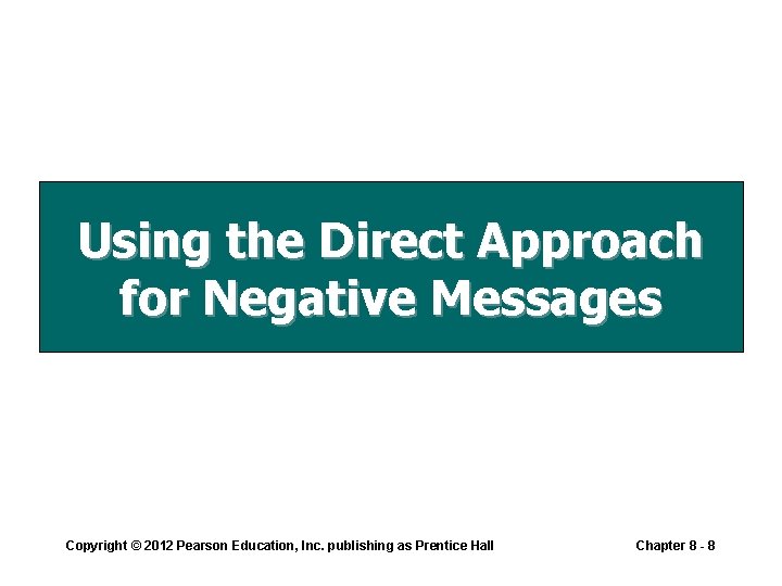 Using the Direct Approach for Negative Messages Copyright © 2012 Pearson Education, Inc. publishing