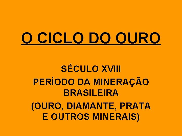 O CICLO DO OURO SÉCULO XVIII PERÍODO DA MINERAÇÃO BRASILEIRA (OURO, DIAMANTE, PRATA E