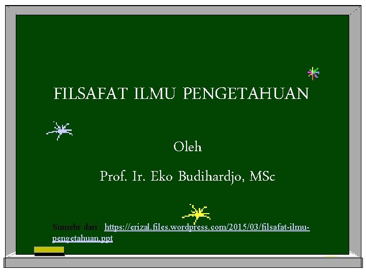 FILSAFAT ILMU PENGETAHUAN Oleh Prof. Ir. Eko Budihardjo, MSc Sumebr dari : https: //erizal.