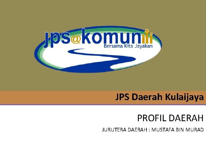 JPS Daerah Kulaijaya PROFIL DAERAH JURUTERA DAERAH : MUSTAFA BIN MURAD 