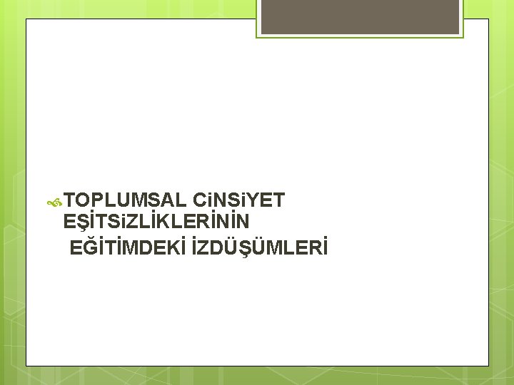  TOPLUMSAL Ci. NSi. YET EŞİTSi. ZLİKLERİNİN EĞİTİMDEKİ İZDÜŞÜMLERİ 