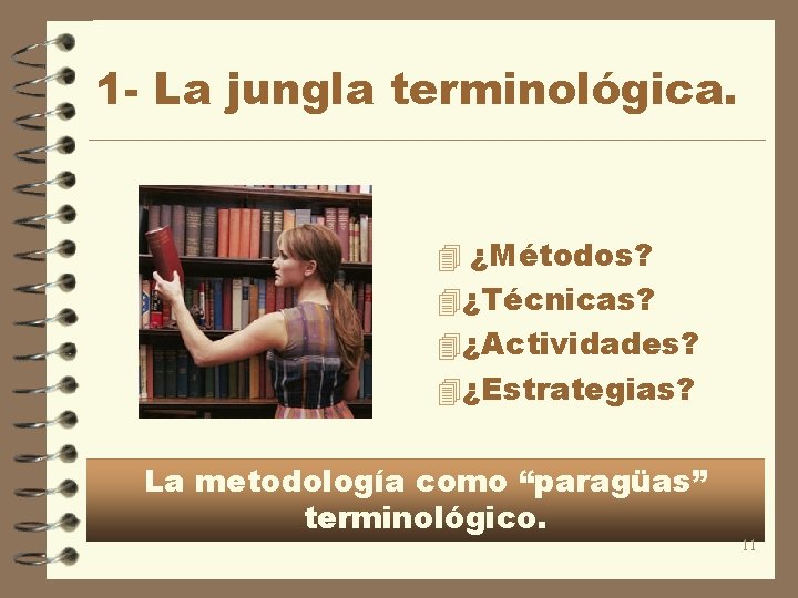 1 - La jungla terminológica. 4 ¿Métodos? 4¿Técnicas? 4¿Actividades? 4¿Estrategias? La metodología como “paragüas”