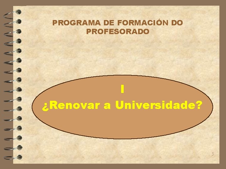 PROGRAMA DE FORMACIÓN DO PROFESORADO I ¿Renovar a Universidade? 3 