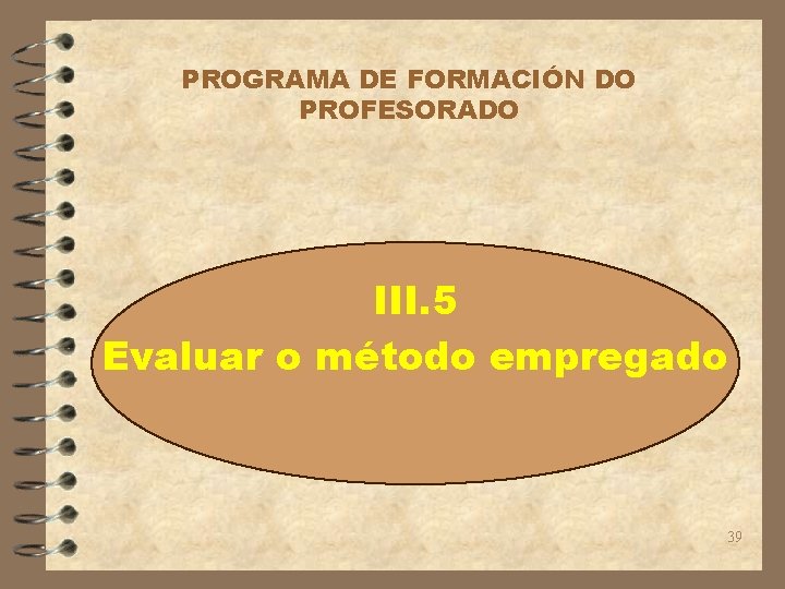 PROGRAMA DE FORMACIÓN DO PROFESORADO III. 5 Evaluar o método empregado 39 