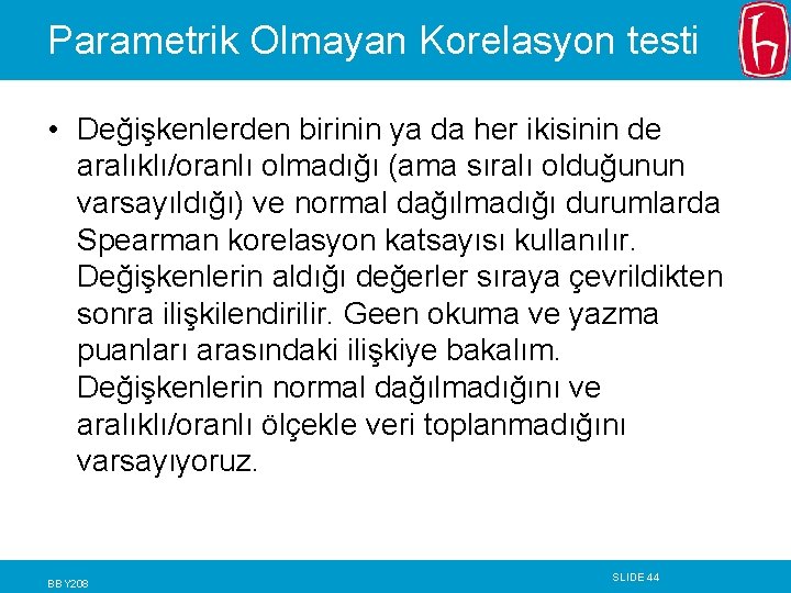 Parametrik Olmayan Korelasyon testi • Değişkenlerden birinin ya da her ikisinin de aralıklı/oranlı olmadığı Parametrik Olmayan Korelasyon testi • Değişkenlerden birinin ya da her ikisinin de aralıklı/oranlı olmadığı