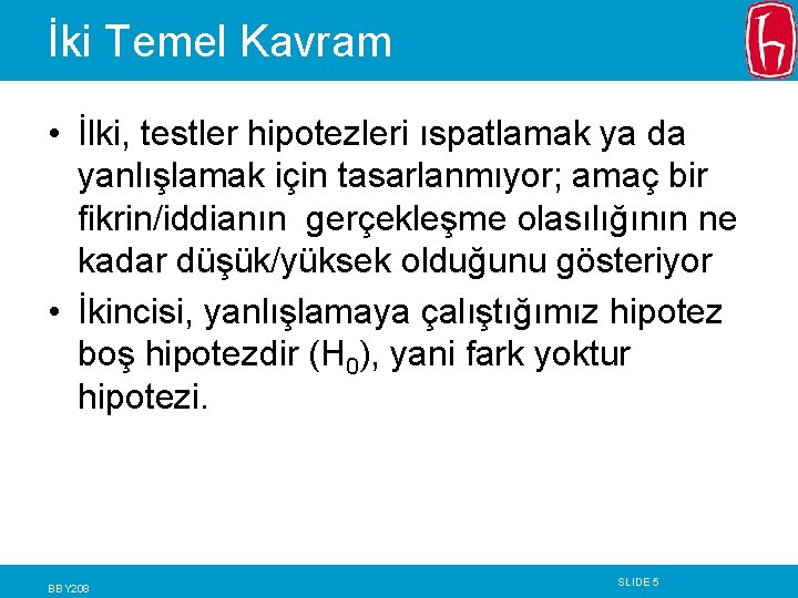 İki Temel Kavram • İlki, testler hipotezleri ıspatlamak ya da yanlışlamak için tasarlanmıyor; amaç İki Temel Kavram • İlki, testler hipotezleri ıspatlamak ya da yanlışlamak için tasarlanmıyor; amaç