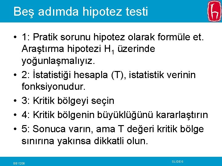 Beş adımda hipotez testi • 1: Pratik sorunu hipotez olarak formüle et. Araştırma hipotezi Beş adımda hipotez testi • 1: Pratik sorunu hipotez olarak formüle et. Araştırma hipotezi