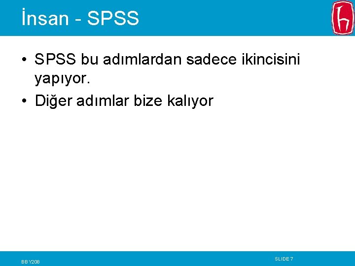 İnsan - SPSS • SPSS bu adımlardan sadece ikincisini yapıyor. • Diğer adımlar bize İnsan - SPSS • SPSS bu adımlardan sadece ikincisini yapıyor. • Diğer adımlar bize