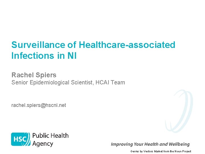 Surveillance of Healthcare-associated Infections in NI Rachel Spiers Senior Epidemiological Scientist, HCAI Team rachel.