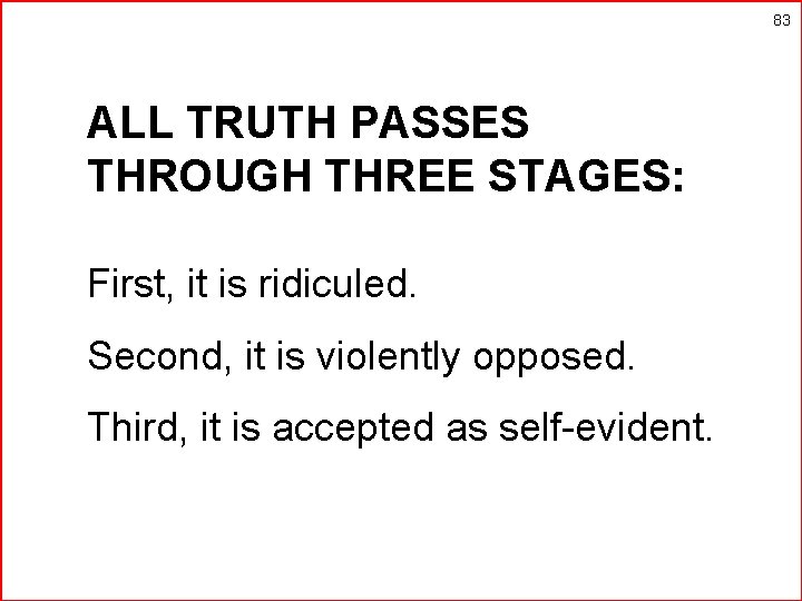 83 ALL TRUTH PASSES THROUGH THREE STAGES: First, it is ridiculed. Second, it is