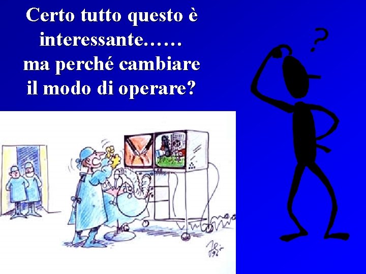 Certo tutto questo è interessante…… ma perché cambiare il modo di operare? 