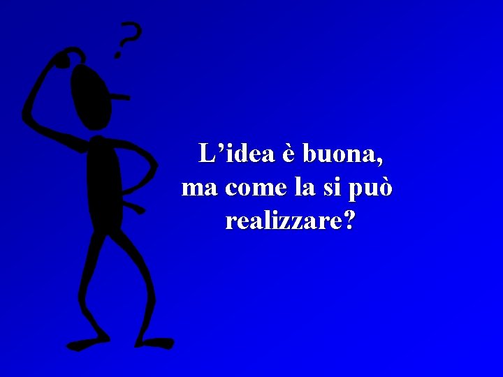 L’idea è buona, ma come la si può realizzare? 