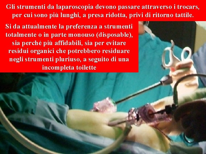Gli strumenti da laparoscopia devono passare attraverso i trocars, per cui sono più lunghi,