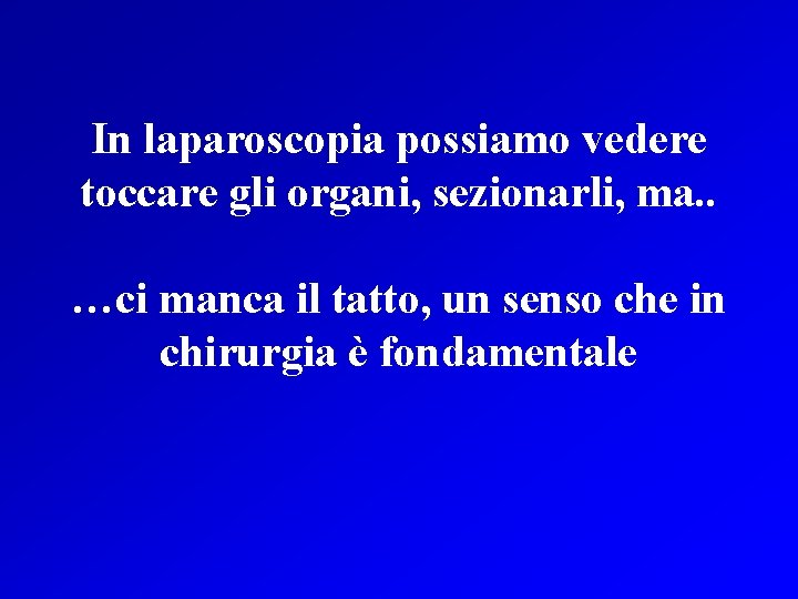 In laparoscopia possiamo vedere toccare gli organi, sezionarli, ma. . …ci manca il tatto,