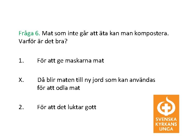 Fråga 6. Mat som inte går att äta kan man kompostera. Varför är det