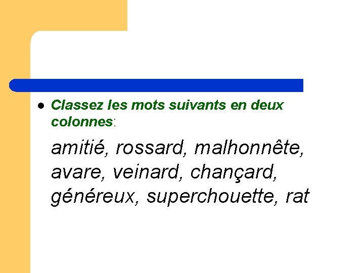 l Classez les mots suivants en deux colonnes: amitié, rossard, malhonnête, avare, veinard, chançard, l Classez les mots suivants en deux colonnes: amitié, rossard, malhonnête, avare, veinard, chançard,