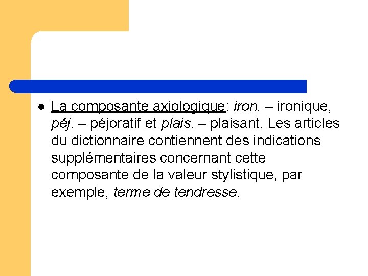 l La composante axiologique: iron. – ironique, péj. – péjoratif et plais. – plaisant. l La composante axiologique: iron. – ironique, péj. – péjoratif et plais. – plaisant.