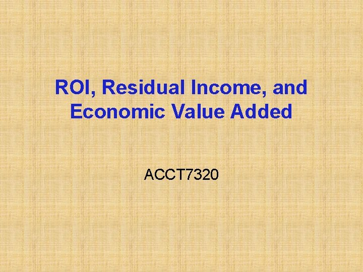 ROI, Residual Income, and Economic Value Added ACCT 7320 