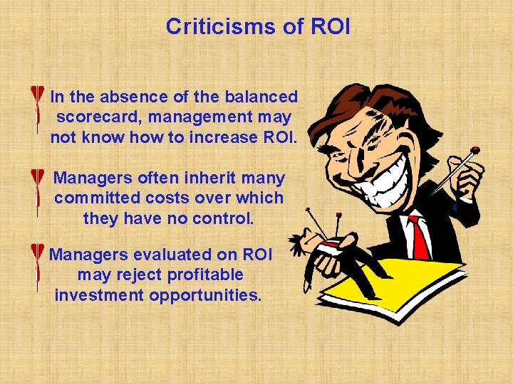 Criticisms of ROI In the absence of the balanced scorecard, management may not know