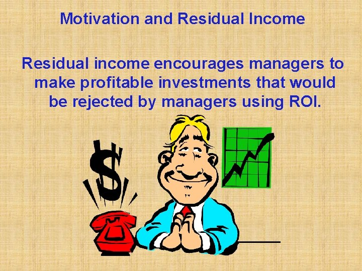 Motivation and Residual Income Residual income encourages managers to make profitable investments that would