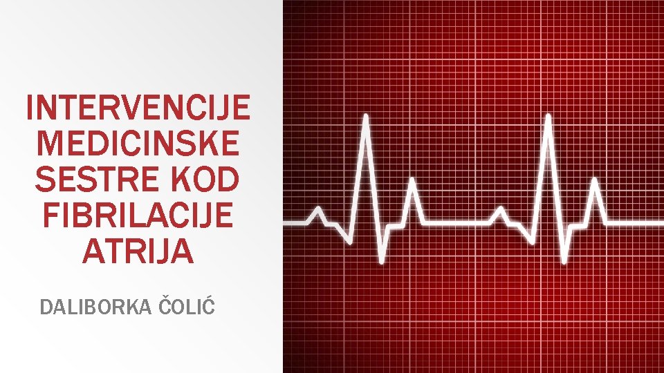 INTERVENCIJE MEDICINSKE SESTRE KOD FIBRILACIJE ATRIJA DALIBORKA ČOLIĆ 