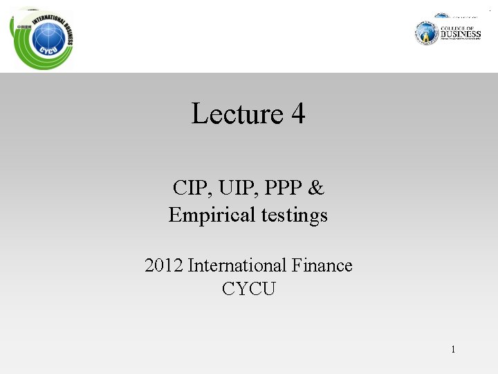 Lecture 4 CIP, UIP, PPP & Empirical testings 2012 International Finance CYCU 1 