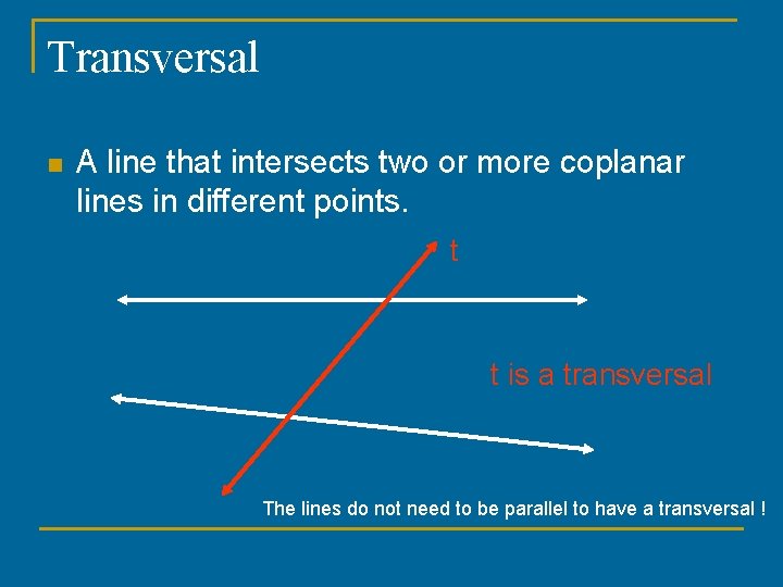 Transversal n A line that intersects two or more coplanar lines in different points.