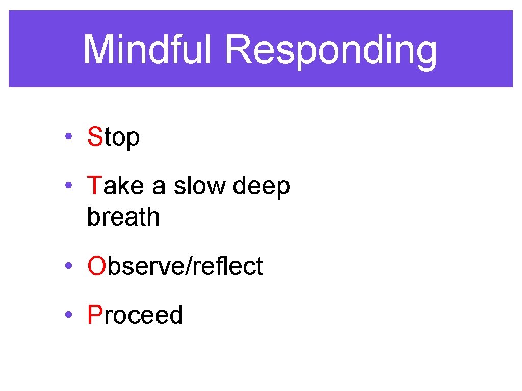 Mindful Responding • Stop • Take a slow deep breath • Observe/reflect • Proceed