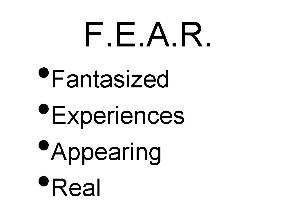 F. E. A. R. • Fantasized • Experiences • Appearing • Real 