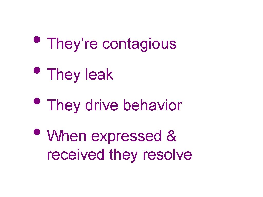  • They’re contagious • They leak • They drive behavior • When expressed