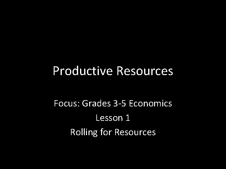 Productive Resources Focus: Grades 3 -5 Economics Lesson 1 Rolling for Resources 