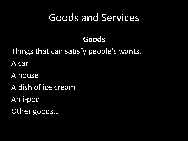 Goods and Services Goods Things that can satisfy people’s wants. A car A house