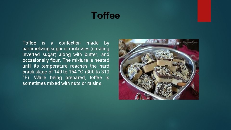 Toffee is a confection made by caramelizing sugar or molasses (creating inverted sugar) along