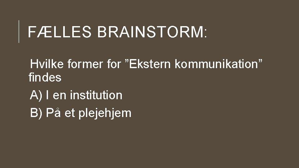 FÆLLES BRAINSTORM: Hvilke former for ”Ekstern kommunikation” findes A) I en institution B) På