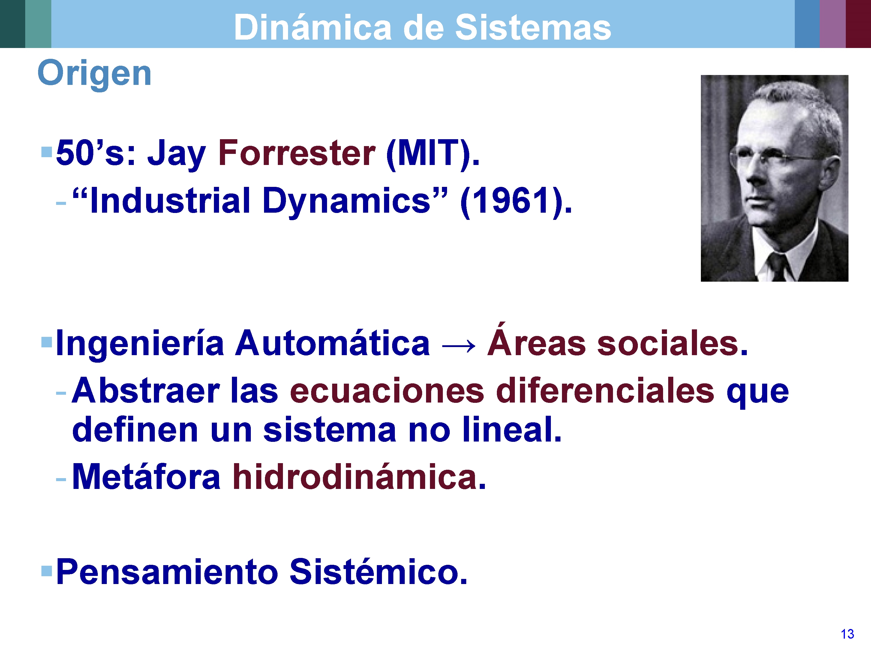 Dinámica de Sistemas Origen § 50’s: Jay Forrester (MIT). - “Industrial Dynamics” (1961). §Ingeniería